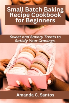 Paperback Small Batch Baking Recipe Cookbook for Beginners: Sweet and Savory Treats to Satisfy Your Cravings Book