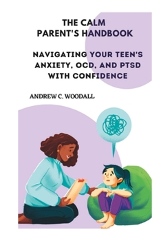 Paperback The Calm Parent's Handbook: Navigating Your Teen's Anxiety, OCD, and PTSD with Confidence Book