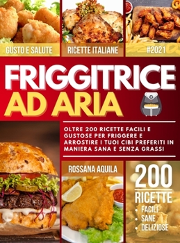 Hardcover Friggitrice ad Aria: Oltre 200 Ricette Facili e Deliziose per Friggere e Arrostire i tuoi Cibi Preferiti in Maniera Sana e Senza Grassi [Italian] Book