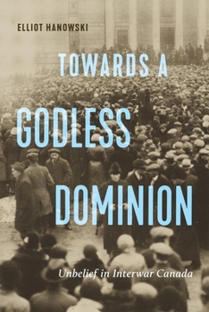 Paperback Towards a Godless Dominion: Unbelief in Interwar Canada Book