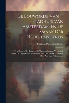 De Bouworde Van 't Stadhuis Van Amsterdam, En De Smaak Der Nederlanderen: Ten Opzigte Der Konsten En Weetenschappen, Verdedigd, Tegen De Ongegronde Be