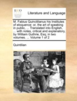 Paperback M. Fabius Quinctilianus His Institutes of Eloquence: Or, the Art of Speaking in Public, ... Translated Into English, ... with Notes, Critical and Expl Book