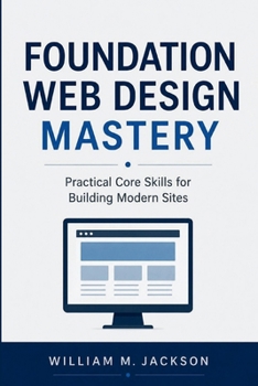 Foundation Web Design Mastery: Practical Core Skills for Building Modern Sites