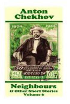 Anton Chekhov - Neighbours & Other Short Stories (Volume 6): Short Story Compilations from Arguably the Greatest Short Story Writer Ever.