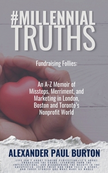 #MillennialTruths: Fundraising Follies: An A-Z Memoir of Missteps, Merriment, and Marketing in London, Boston and Toronto's Nonprofit World (#Millennialtruths: The)
