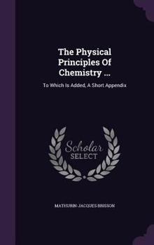 Hardcover The Physical Principles Of Chemistry ...: To Which Is Added, A Short Appendix Book