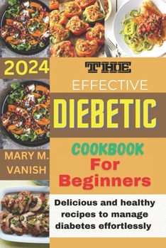 THE EFFECTIVE DIABETIC COOKBOOK FOR BEGINNER 2024: Delicious and healthy recipes to manage diabetes effortlessly