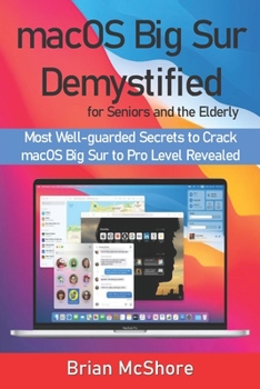 macOS Big Sur Demystified for Seniors and the Elderly: Most Well-guarded Secrets to Crack macOS Big Sur to Pro Level Revealed