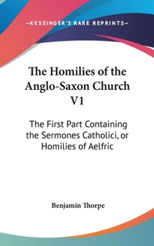 Hardcover The Homilies of the Anglo-Saxon Church V1: The First Part Containing the Sermones Catholici, or Homilies of Aelfric Book