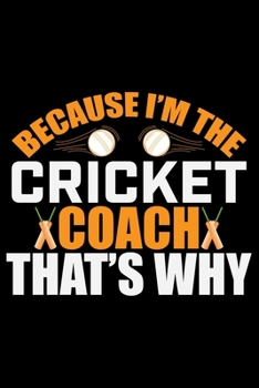 Paperback Because I'm The Cricket Coach That's Why: Cool Cricket Coach Journal Notebook - Gifts Idea for Cricket Coach Notebook for Men & Women. Book