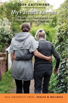 My Parent's Keeper: The Guilt, Grief, Guesswork, and Unexpected Gifts of Caregiving - Book  of the Yale University Press Health & Wellness