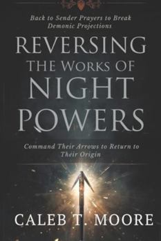 Paperback Reversing the Works of Night Powers: Back to Sender Prayers to Break Demonic Projections and Command Their Arrows to Return to Their Origin Book