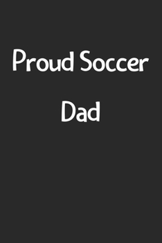 Proud Soccer Dad: Lined Journal, 120 Pages, 6 x 9, Funny Soccer Gift Idea, Black Matte Finish (Proud Soccer Dad Journal)