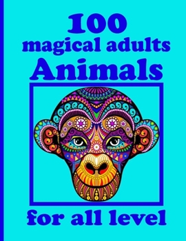 100 magical adults Animals for all level: Adult Coloring Book with Designs Animals, Mandalas, Flowers Portraits and Stress Relieving