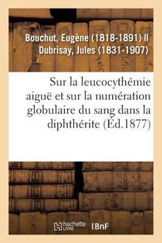 Paperback Recherches sur la leucocythémie aiguë et sur la numération globulaire du sang dans la diphthérite: l'angine couenneuse et le croup [French] Book