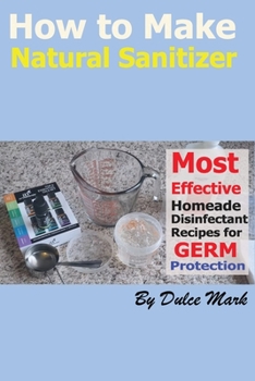 Paperback How to Make Natural Sanitizer: Most Effective Home made Disinfectant useful Recipes for Germ Protection Book