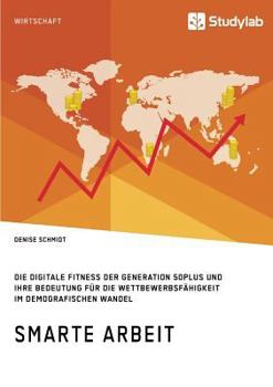 Paperback Smarte Arbeit. Die Digitale Fitness der Generation 50plus und ihre Bedeutung für die Wettbewerbsfähigkeit im demografischen Wandel [German] Book
