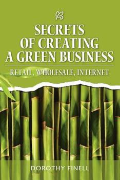 Paperback Secrets of Creating a Green Business: Retail, Wholesale, Internet Book