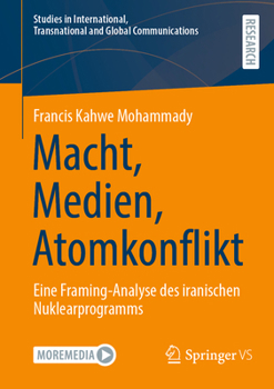 Macht, Medien, Atomkonflikt: Eine Framing-Analyse des iranischen Nuklearprogramms (Studies in International, Transnational and Global Communications)