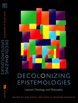 Decolonizing Epistemologies: Latina/O Theology and Philosophy - Book  of the Transdisciplinary Theological Colloquia