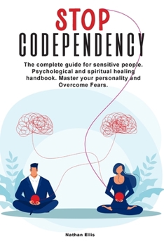 Stop Codependency: The complete guide for sensitive people. Psychological and spiritual healing handbook. Master your personality and Overcome Fears.