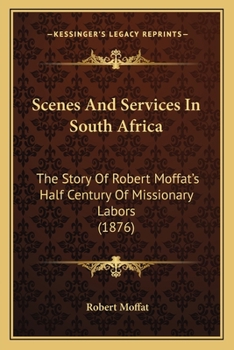 Paperback Scenes And Services In South Africa: The Story Of Robert Moffat's Half Century Of Missionary Labors (1876) Book