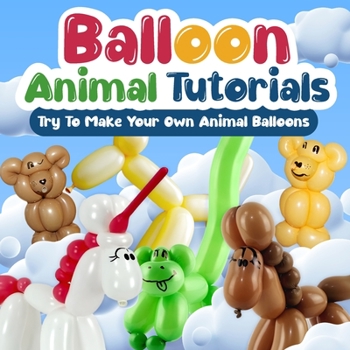 Paperback Balloon Animal Tutorials: Try To Make Your Own Animal Ballons: Crafts for Kids Book