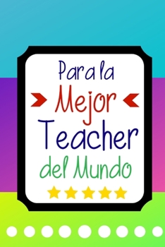 Para la Mejor Teacher del Mundo: Libreta de Apuntes Para Maestras  | Cute Teachers Appreciation Gift. Diario Para Escribir, Cuaderno para Regalo. Journal Paper (Spanish Edition)