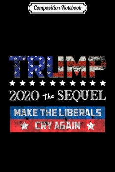 Composition Notebook: Trump 2020 The Sequel Make Liberals Cry Again Vintage  Journal/Notebook Blank Lined Ruled 6x9 100 Pages