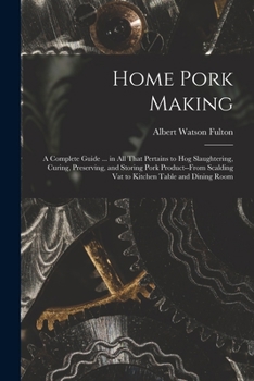 Paperback Home Pork Making; a Complete Guide ... in all That Pertains to hog Slaughtering, Curing, Preserving, and Storing Pork Product--from Scalding vat to Ki Book