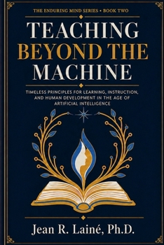 Paperback Teaching Beyond the Machine: Timeless Principles for Learning, Instruction, and Human Development in the Age of Artificial Intelligence Book