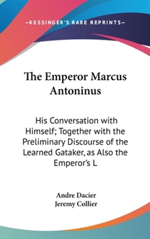 Hardcover The Emperor Marcus Antoninus: His Conversation with Himself; Together with the Preliminary Discourse of the Learned Gataker, as Also the Emperor's L Book