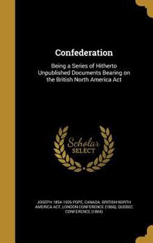 Hardcover Confederation: Being a Series of Hitherto Unpublished Documents Bearing on the British North America Act Book