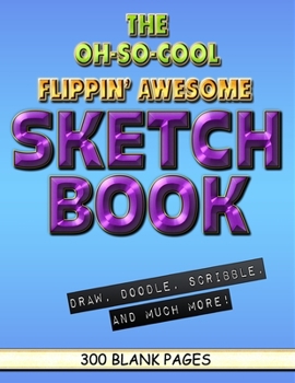 The Oh-So-Cool Flippin' Awesome Sketch Book: 300 Pages, 8.5" x 11" Large Sketchbook Journal White Paper (Blank Drawing Books): 300 PAGES - 8.5"x11" Blank Drawing Book & Sketching Journal Notepad