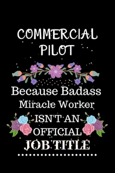 Commercial pilot Because Badass Miracle Worker Isn't an Official Job Title: Lined Journal Notebook Gift for Commercial pilot. Notebook / Diary / Thanksgiving & Christmas Gift For Commercial pilot