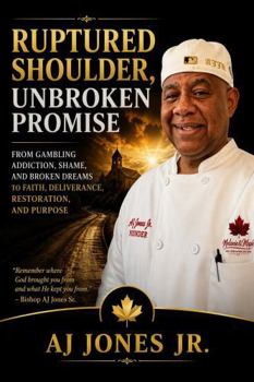 Ruptured Shoulder Unbroken Promise: From Gambling Addiction, Shame, and Broken Dreams to Faith, Deliverance, Restoration, and Purpose