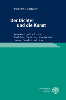Der Dichter und Die Kunst : Kunstkritik in Frankreich. Baudelaire, Gautier und Ihre Vorlaufer Diderot, Stendhal und Heine