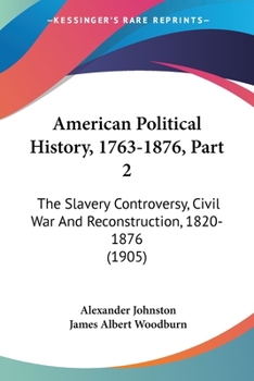 Paperback American Political History, 1763-1876, Part 2: The Slavery Controversy, Civil War And Reconstruction, 1820-1876 (1905) Book