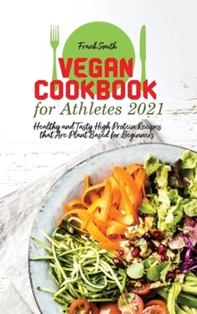 Hardcover Vegan Cookbook for Athletes 2021: Healthy and Tasty High Protein Recipes that Are Plant Based for Beginners Book