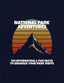 National Park Adventures: 101 Interesting & Fun Facts To Enhance Your Park Visits