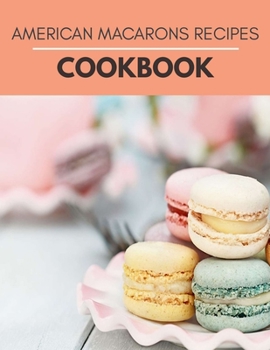 Paperback American Macarons Recipes Cookbook: Easy Recipes with Flavors to Mix and Match Book