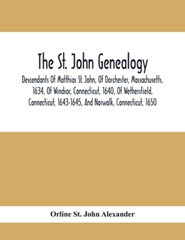 The St. John Genealogy; Descendants of Matthias St. John, of Dorchester, Massachusetts, 1634, of Windsor, Connecticut, 1640, of Wethersfield, Connecticut, 1643-1645, and Norwalk, Connecticut, 1650