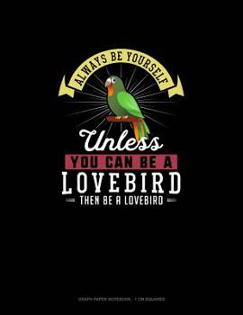 Paperback Always Be Yourself Unless You Can Be A Lovebird Then Be A Lovebird: Graph Paper Notebook - 1 cm Squares Book