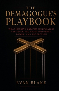 The Demagogue's Playbook: What History's Greatest Manipulators Can Teach You About Influence, Power, and Protection