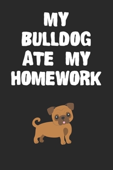 Paperback My Bulldog Ate My Homework Notebook: Cool Bulldog Gift Journal For Boys Girls Men Women and Adult Dog Lovers Book