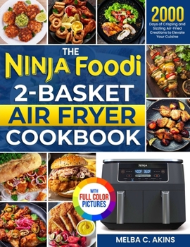 The Ninja Foodi 2-Basket Air Fryer Cookbook: 2000 Days of Crisping and Sizzling Air-Fried Creations to Elevate Your Cuisine|Full Color Edition
