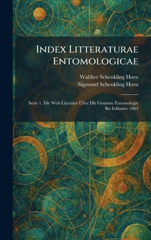 Index Litteraturae Entomologicae: Serie 1. Die Welt-Literatur Ã ber Die Gesamte Entomologie Bis Inklusive 1863