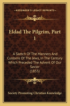 Paperback Eldad The Pilgrim, Part 1: A Sketch Of The Manners And Customs Of The Jews, In The Century Which Preceded The Advent Of Our Savior (1855) Book