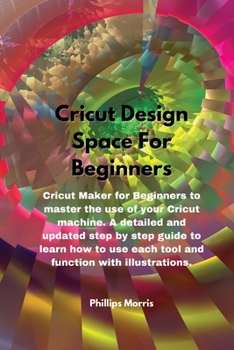 Paperback Cricut Design Space For Beginners: Cricut Maker for Beginners to master the use of your Cricut machine. A detailed and updated step by step guide to l Book