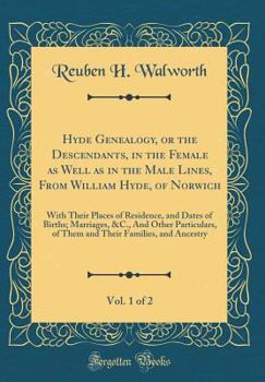 Hyde Genealogy, or the Descendants, in the Female as Well as in the Male Lines, from William Hyde, of Norwich, Vol. 1 of 2: With Their Places of Residence, and Dates of Births; Marriages, &c., and Oth